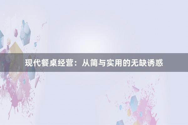 现代餐桌经营：从简与实用的无缺诱惑