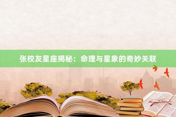 张校友星座揭秘：命理与星象的奇妙关联