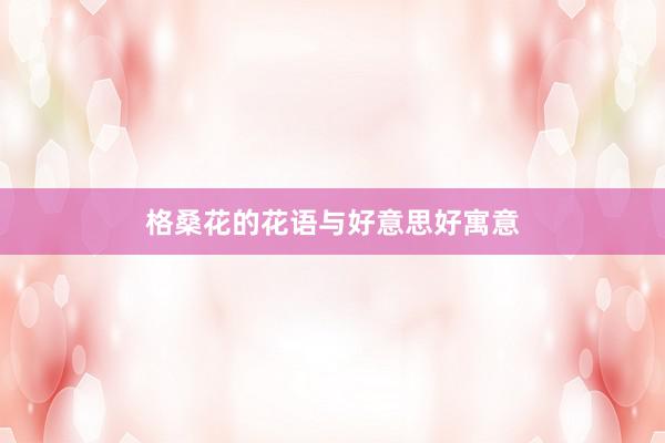 格桑花的花语与好意思好寓意